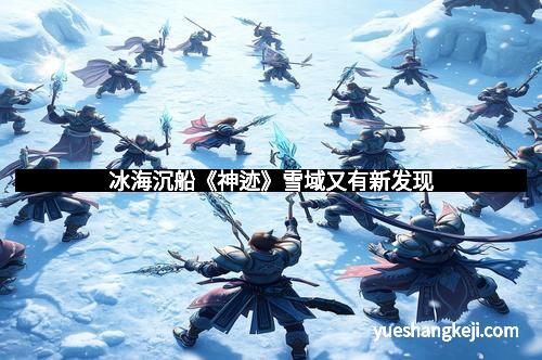 冰海沉船《神迹》雪域又有新发现